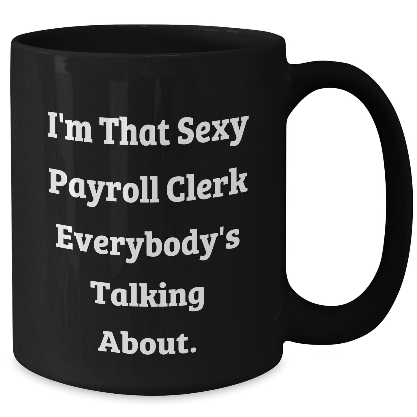 Sexy Payroll Clerk Gifts from Friends and Family - I'm That Sexy Payroll Clerk Everybody's Talking About. Black Coffee Mug for Payroll Clerk Graduation Unique Gifts