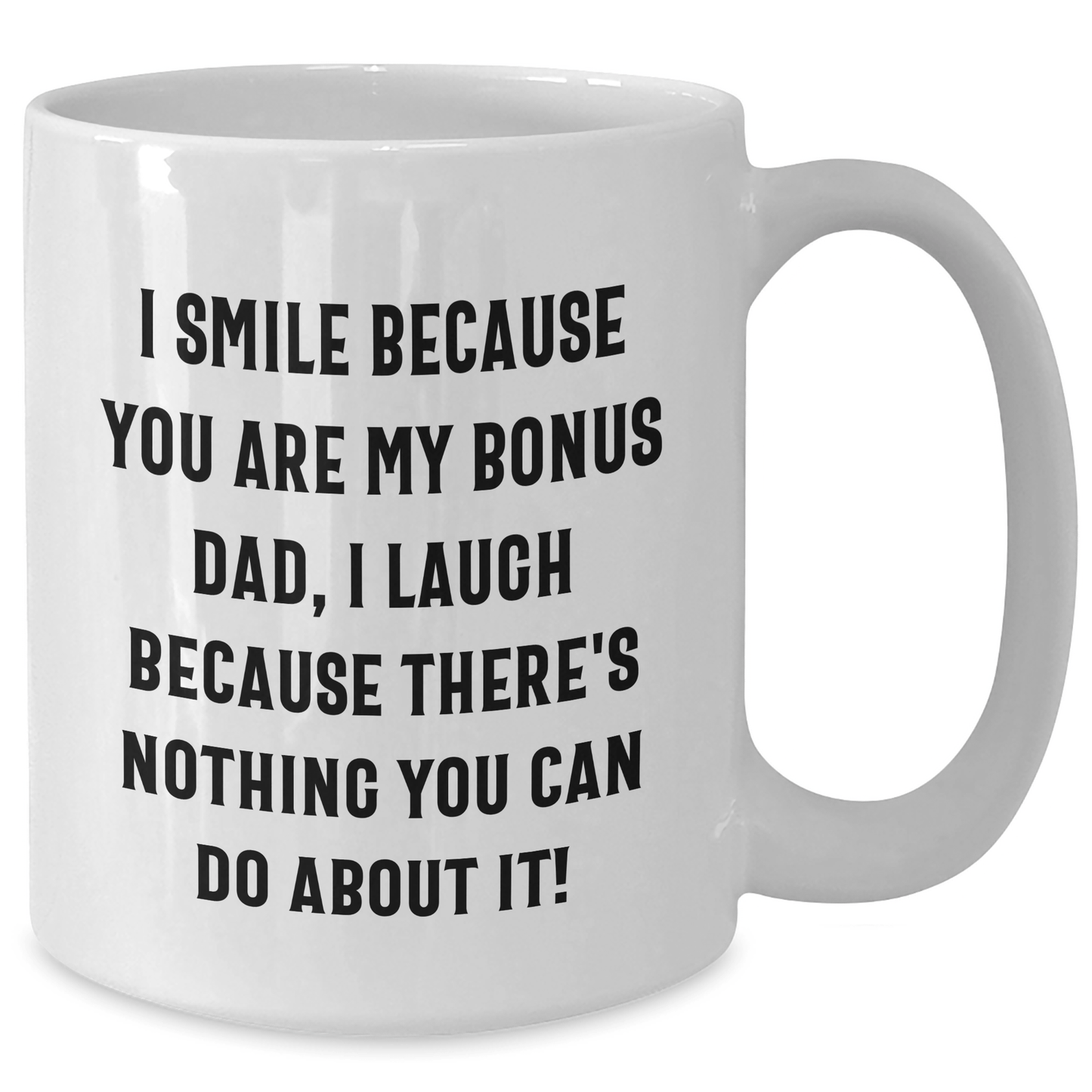 Funny Bonus Dad Gifts - I Smile Because You Are My Bonus Dad, I Laugh Because There's Nothing You Can Do About It! White Coffee Mug for Graduation
