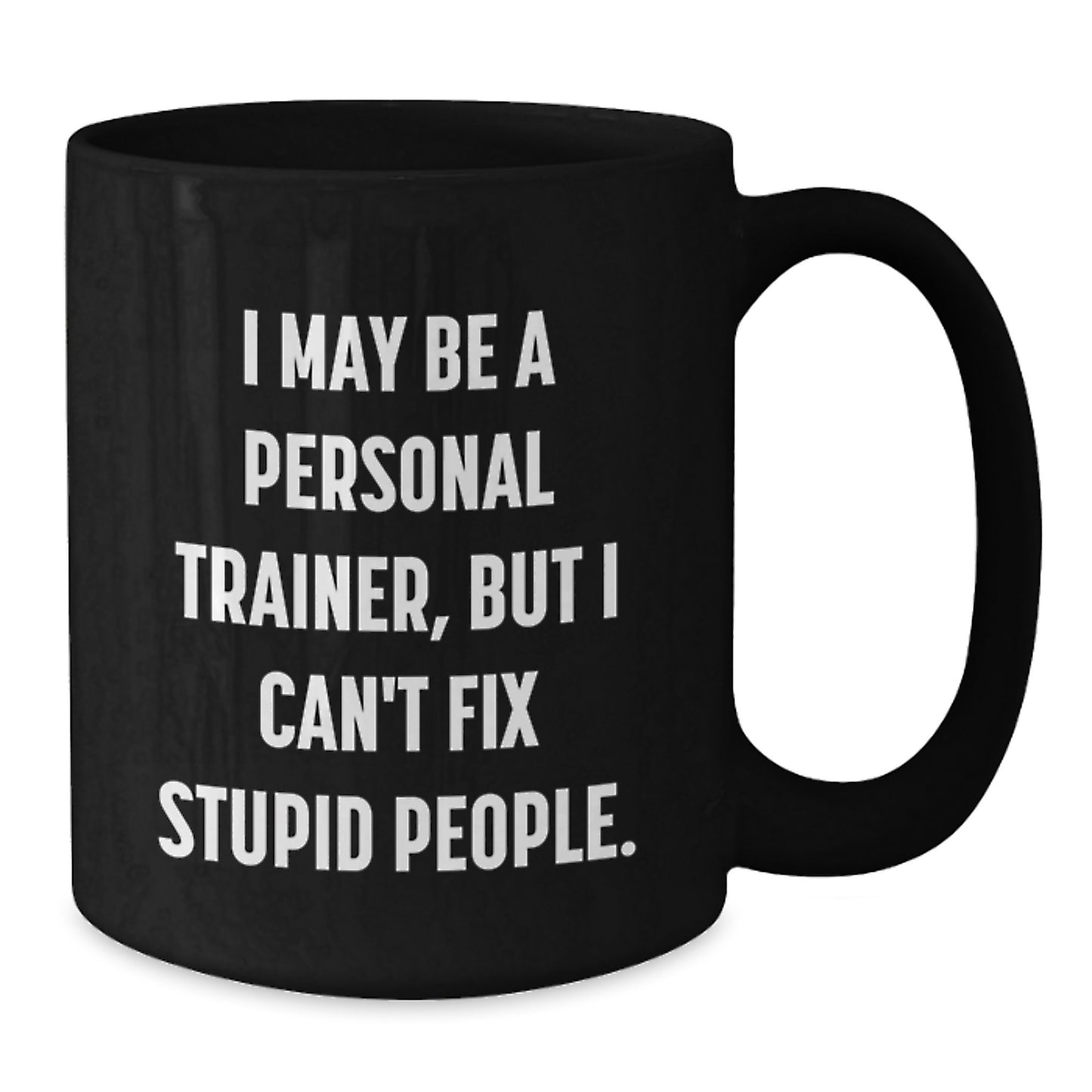 Funny Personal Trainer Gifts from Friends for Men - Black Coffee Mug - I May Be A Personal Trainer, But I Can't Fix Stupid People. - Additional