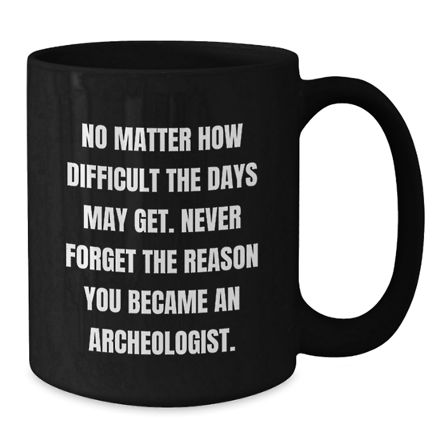 Funny Archeologist Black Coffee Mug - Gifts from Family to Archeologist Friends and Coworkers - No Matter How Difficult The Days May Get - Unique Christmas Unique Gift for Men and Women - Additional