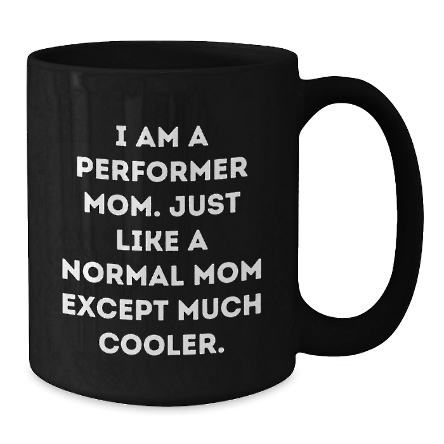 Funny Performer Mom Gifts, Black Coffee Mug, Birthday Unique Present from Family to Friends, 'I Am A Performer Mom. Just Like A Normal Mom Except Much Cooler.' - Additional