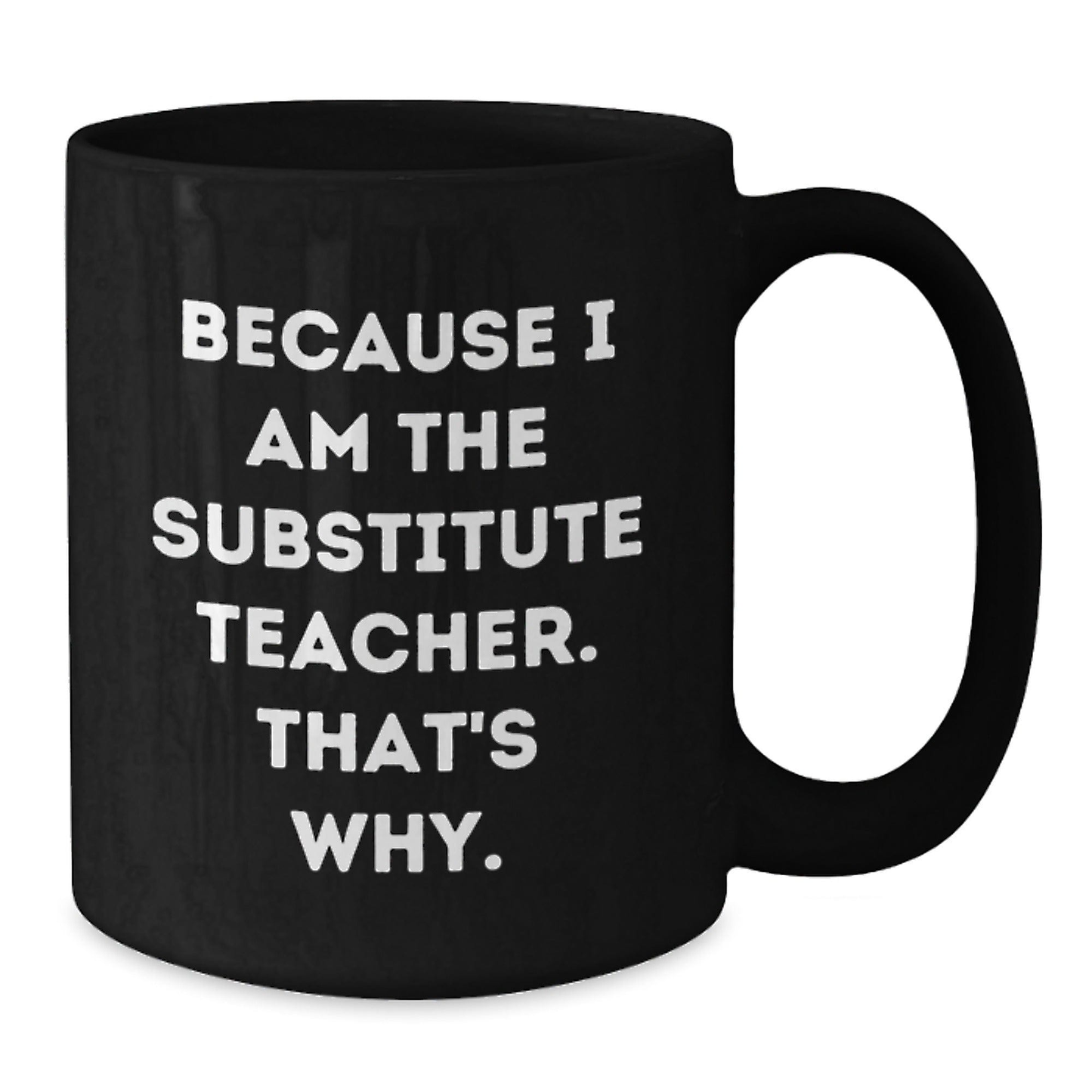 Substitute Teacher Gifts from Friends - Funny Black Coffee Mug because 'I Am the Substitute Teacher. That's Why.' - Graduation Unique Presents for Her or Him