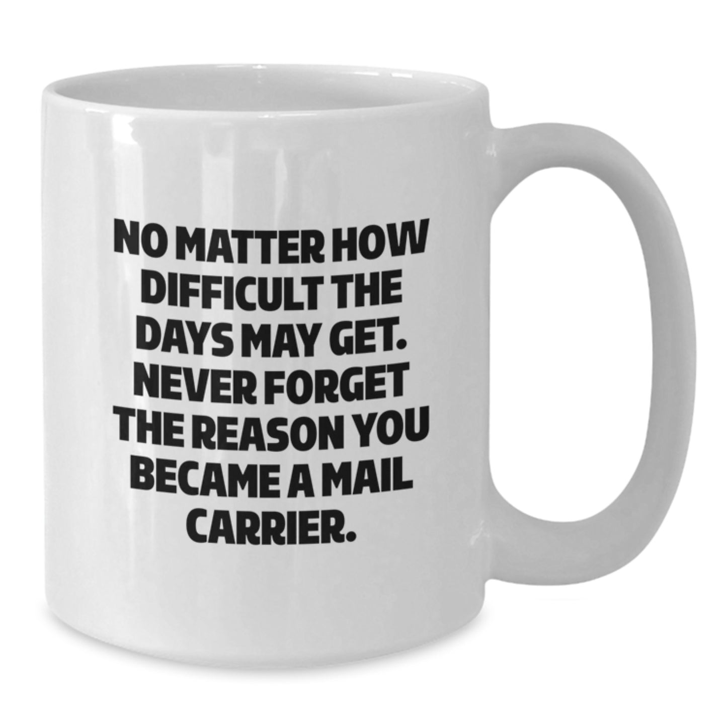 Funny Mail Carrier Gifts from Friends - White Coffee Mug, 'No Matter How Difficult The Days May Get. Never Forget The Reason You Became A Mail Carrier.' for Mail Carrier, Graduation Unique Gifts - Additional