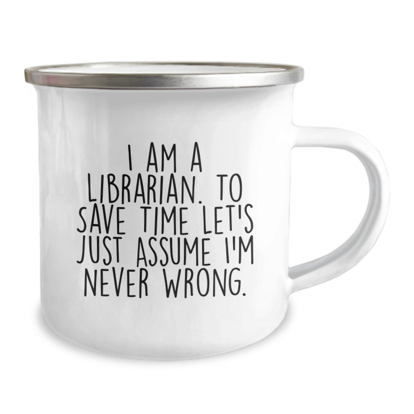 Funny Librarian Gifts, I Am A Librarian. To Save Time Let's Just Assume I'm Never Wrong., Birthday Unique Gifts from Friends to Librarian, 12 oz Camping Mug - Image 2