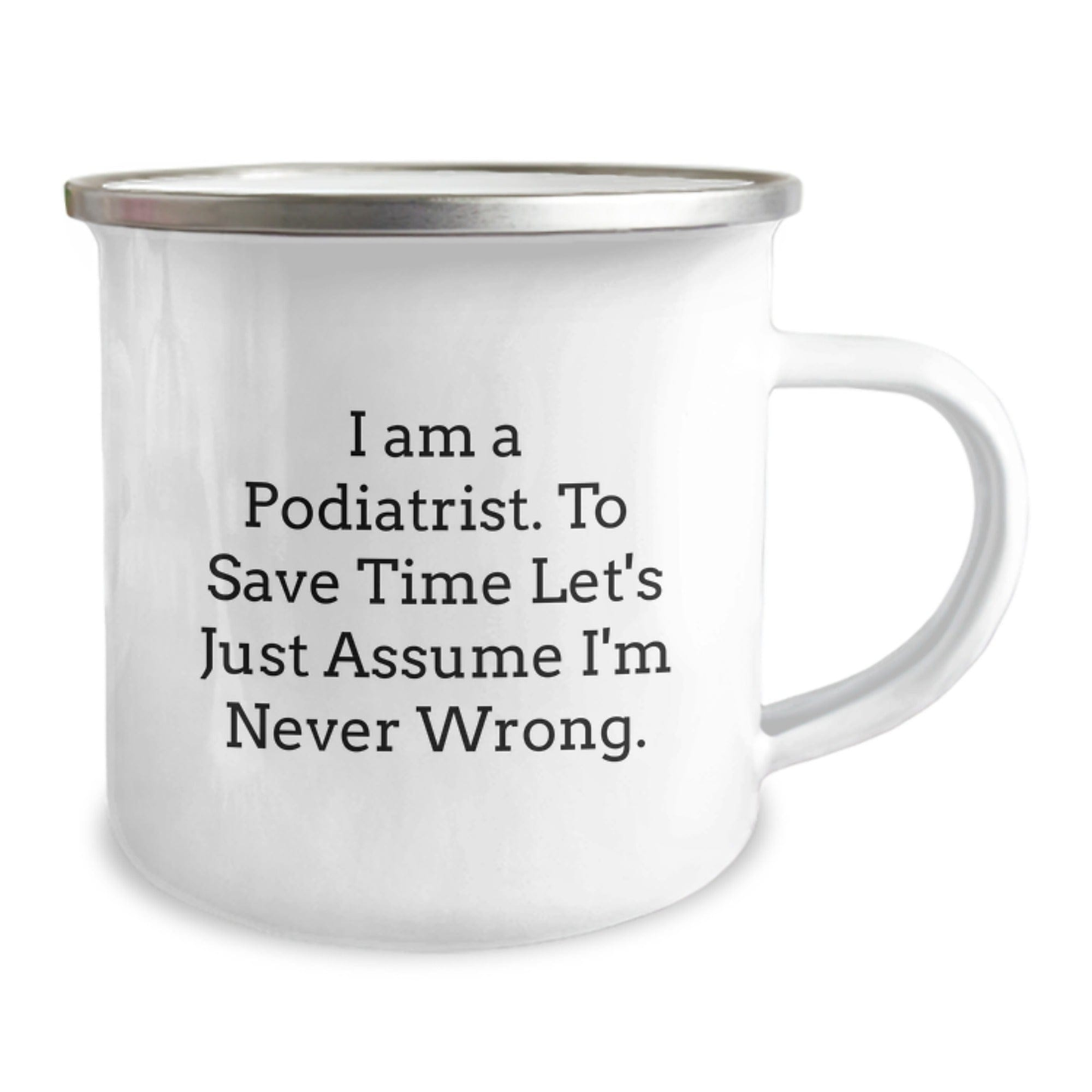 Funny Podiatrist Gifts, Camping Mug, Graduation Unique Gifts from Friends, 'I Am A Podiatrist. To Save Time Let's Just Assume I'm Never Wrong.' Quote 12oz / White