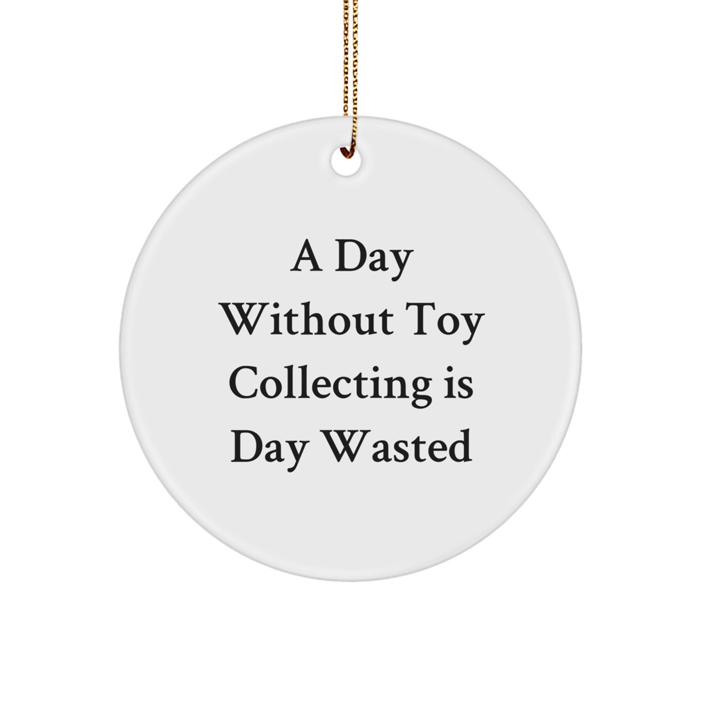 Unique Gifts from Men for Toy Collecting Enthusiasts - 'A Day Without Toy Collecting Is Day Wasted' Circle Ornament, Perfect for Christmas - Image 1