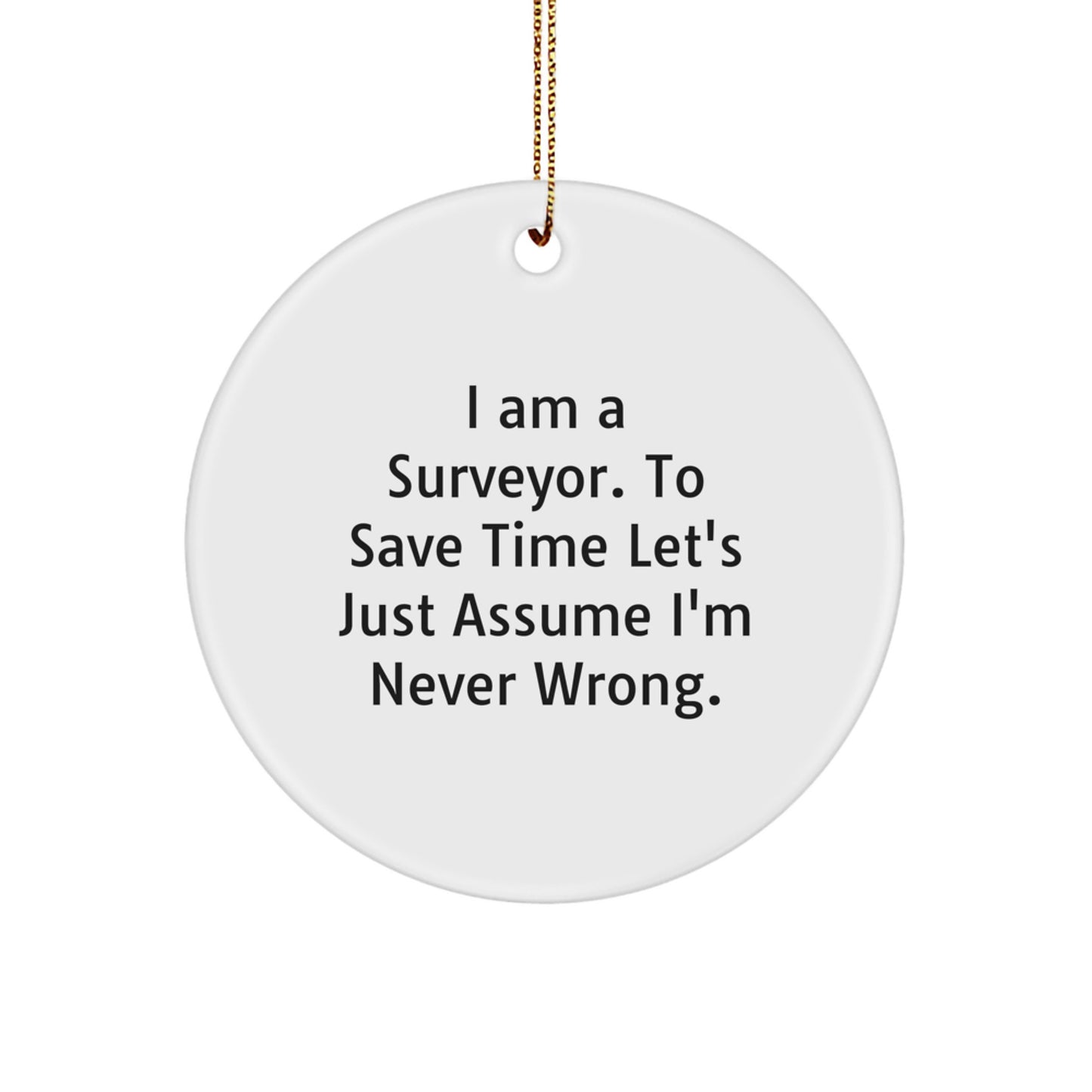 Surveyor Gifts from Friends, Family or Coworkers - Funny Christmas Circle Ornament, 'I Am A Surveyor. To Save Time Let's Just Assume I'm Never Wrong.' - Image 1
