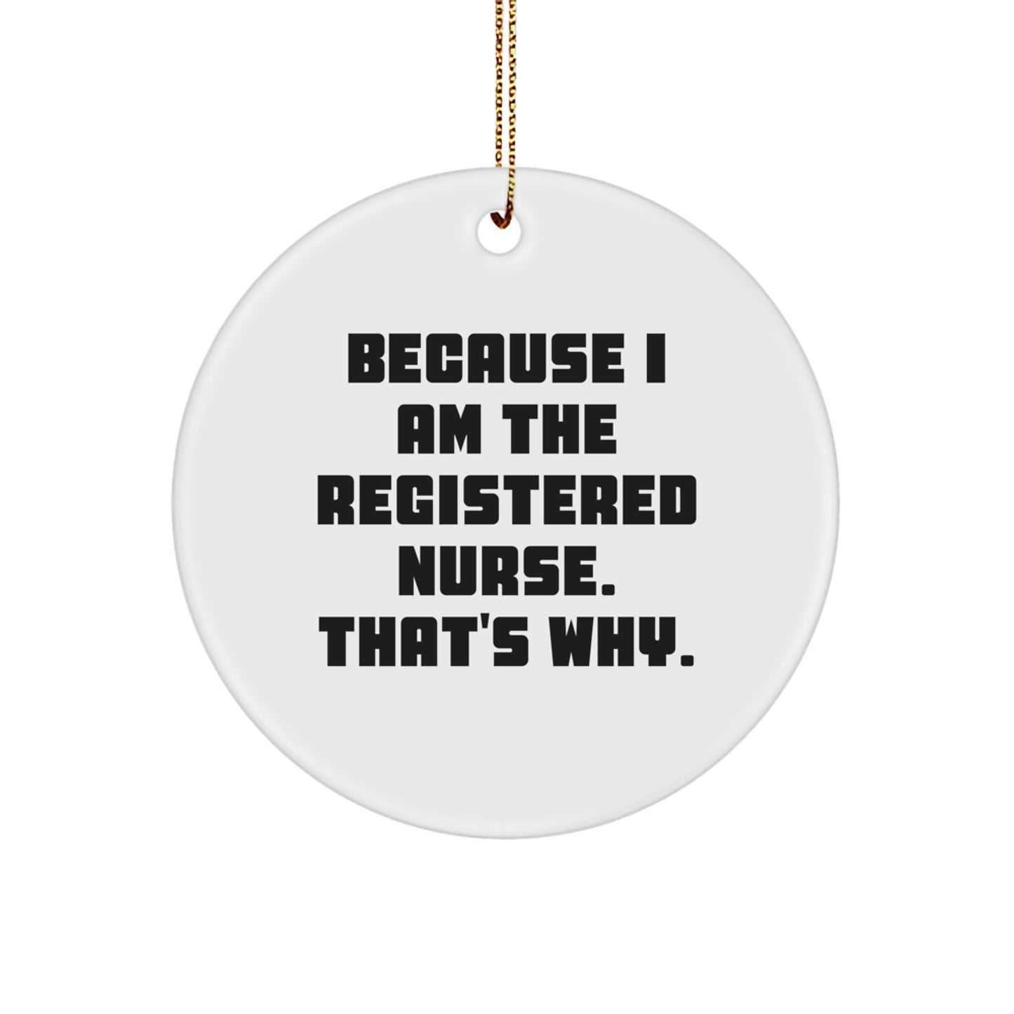 Registered Nurse Gifts, Because I Am The Registered Nurse. That's Why., Funny Quote Circle Ornament, Christmas Unique Gifts for Her from Friends, Family, Coworkers, Unique Presents - Image 1