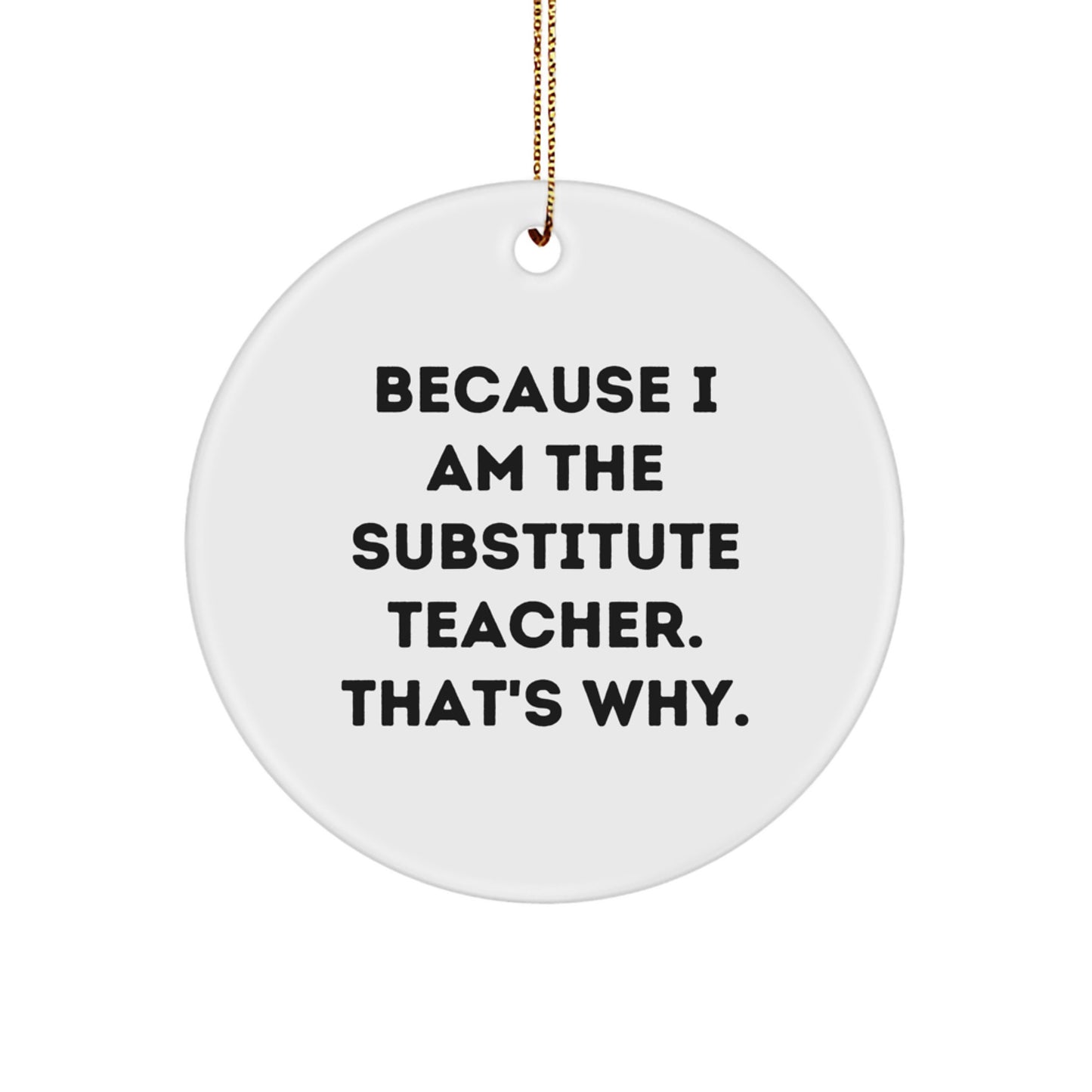 Funny Substitute Teacher Christmas Unique Gift, 'Because I Am The Substitute Teacher. That's Why.' Circle Ornament, Gifts from Friends to Family - Image 1