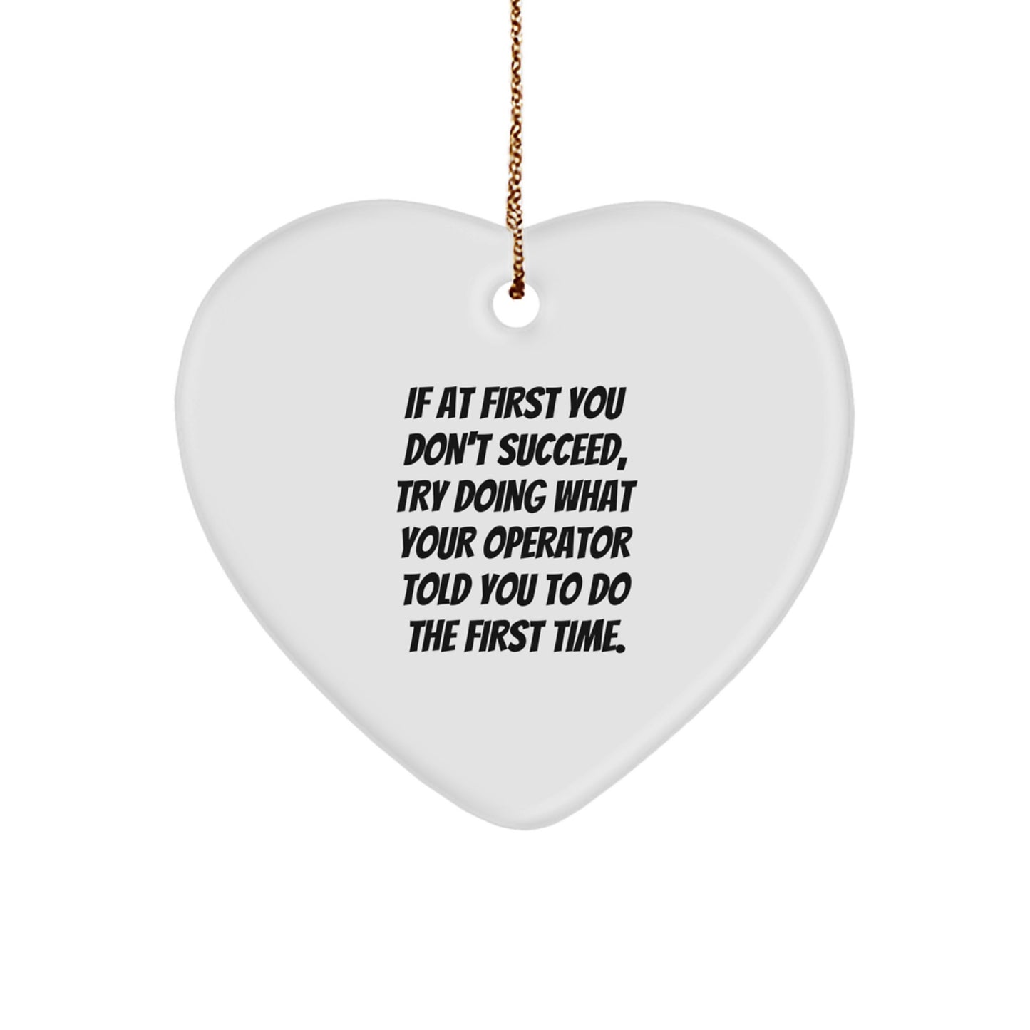 Operator Gifts from Friends - Funny Quotes Heart Ornament, If At First You Don't Succeed, Try Doing What Your Operator Told You To Do The First Time. for Christmas - Image 1