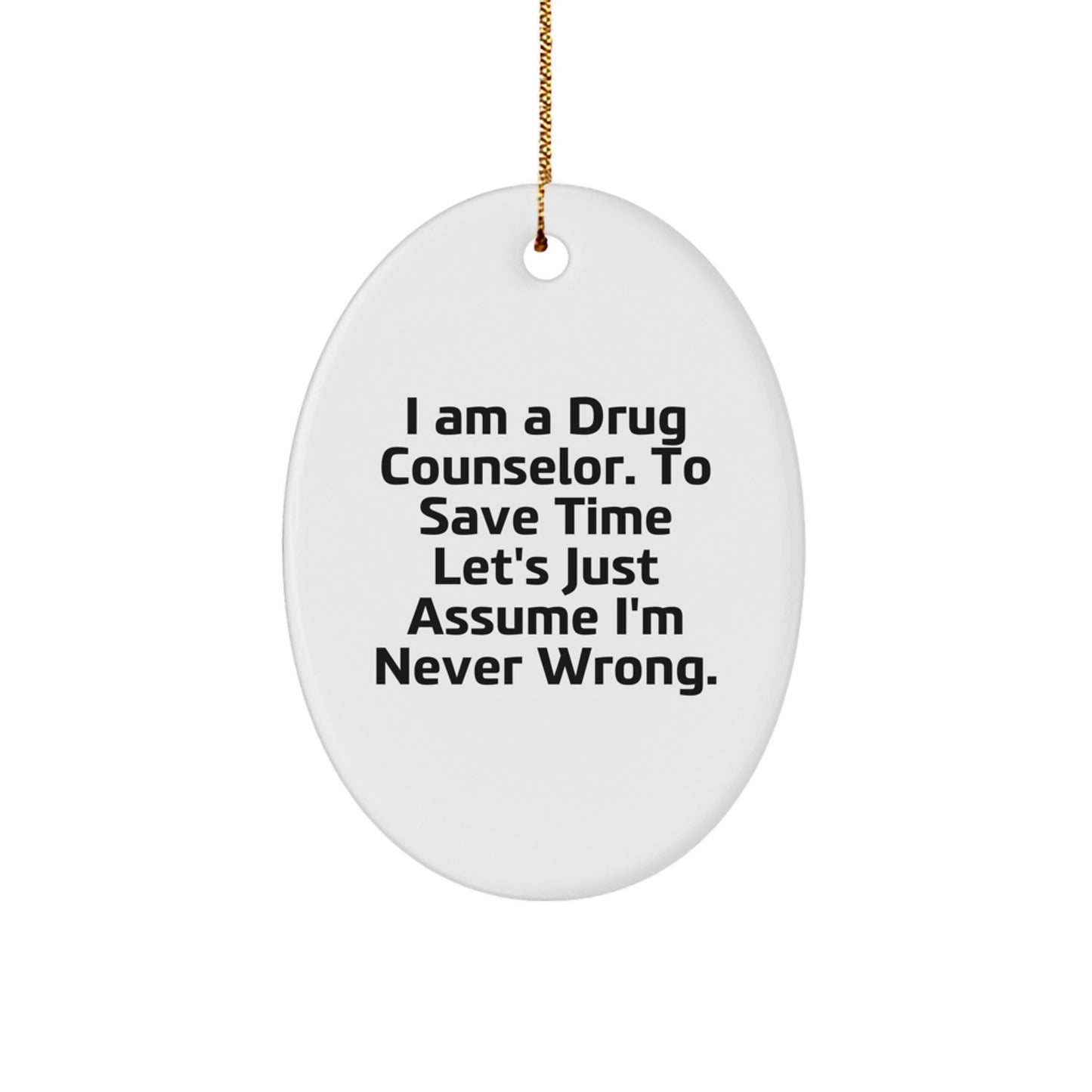 Funny Drug Counselor Gifts from Friends to Drug Counselor - Oval Ornament with 'I Am A Drug Counselor. To Save Time Let's Just Assume I'm Never Right.' - Christmas Unique Gifts - Image 1