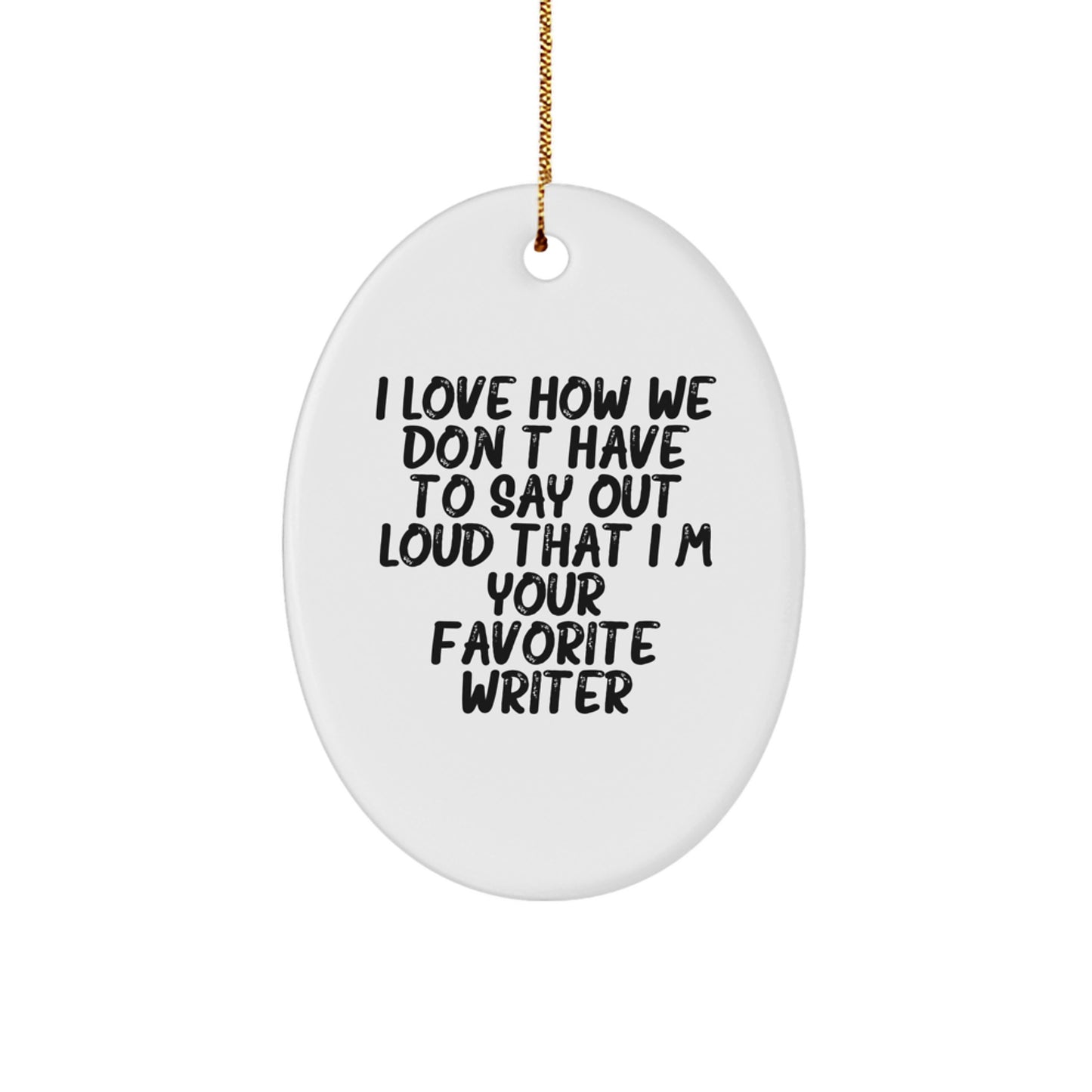 Funny Writer Oval Ornament Gifts from Friends for Christmas - I Love How We Don't Have To Say Out Loud That I'm Your Favorite Writer - Image 1