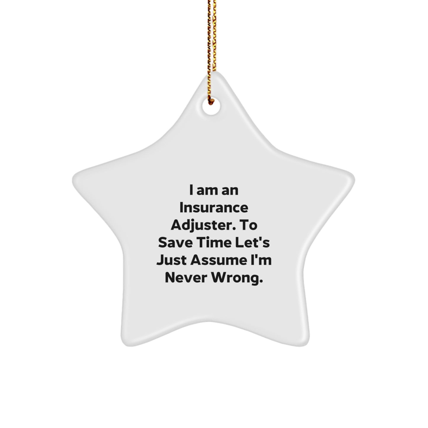 Funny Insurance Adjuster Gifts from Men to Friends - I Am An Insurance Adjuster. To Save Time Let's Just Assume I'm Never Wrong. Star Ornament for Christmas - Image 1