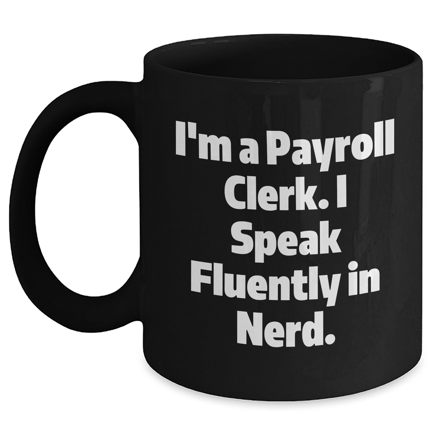Funny Payroll Clerk Gifts - I'm A Payroll Clerk. I Speak Fluently In genius. Black Coffee Mug for Mom's Day Black / 11oz