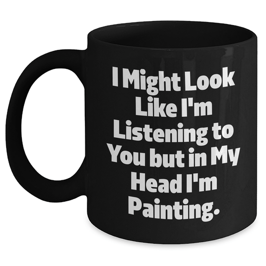 Funny Painting Quotes Gifts for Painting Enthusiasts, Black Coffee Mug, Graduation Unique Gifts from Friends, 'I Might Look Like I'm Listening To You But In My Head I'm Painting.'-Inspired Black / 11oz
