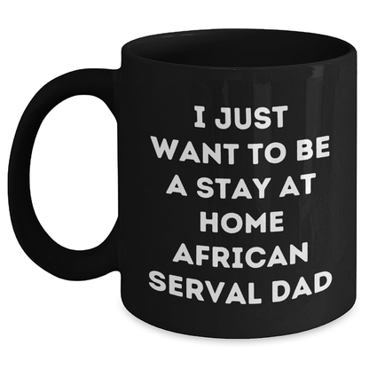 African Serval Cat Funny Mug, I Just Want To Be A Stay At Home Dad Gifts from Men to Friends for Father's Day, Black Coffee Mug - Main