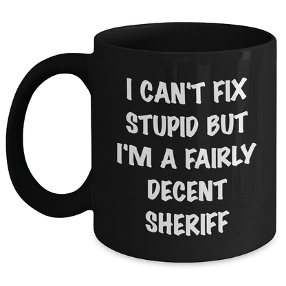 Funny Sheriff Gifts for Mom - Black Coffee Mug, I Can't Fix Stupid But I'm A Fairly Decent Sheriff - Unique Mother's Day Unique Gifts from Friends, Coworkers or Family Black / 11oz