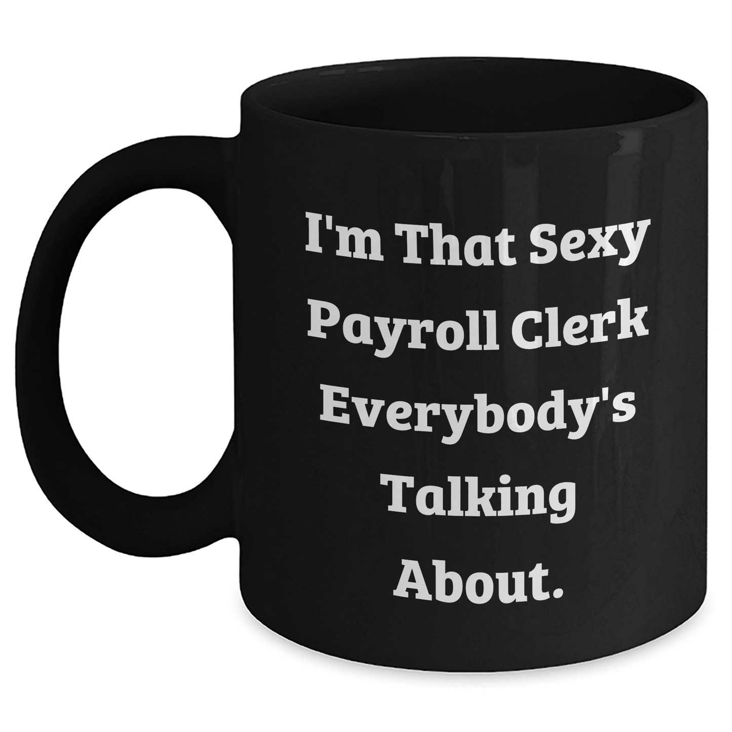 Sexy Payroll Clerk Gifts from Friends and Family - I'm That Sexy Payroll Clerk Everybody's Talking About. Black Coffee Mug for Payroll Clerk Graduation Unique Gifts Black / 11oz