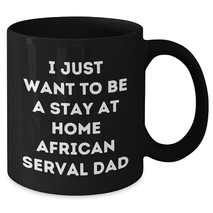 African Serval Cat Funny Mug, I Just Want To Be A Stay At Home Dad Gifts from Men to Friends for Father's Day, Black Coffee Mug