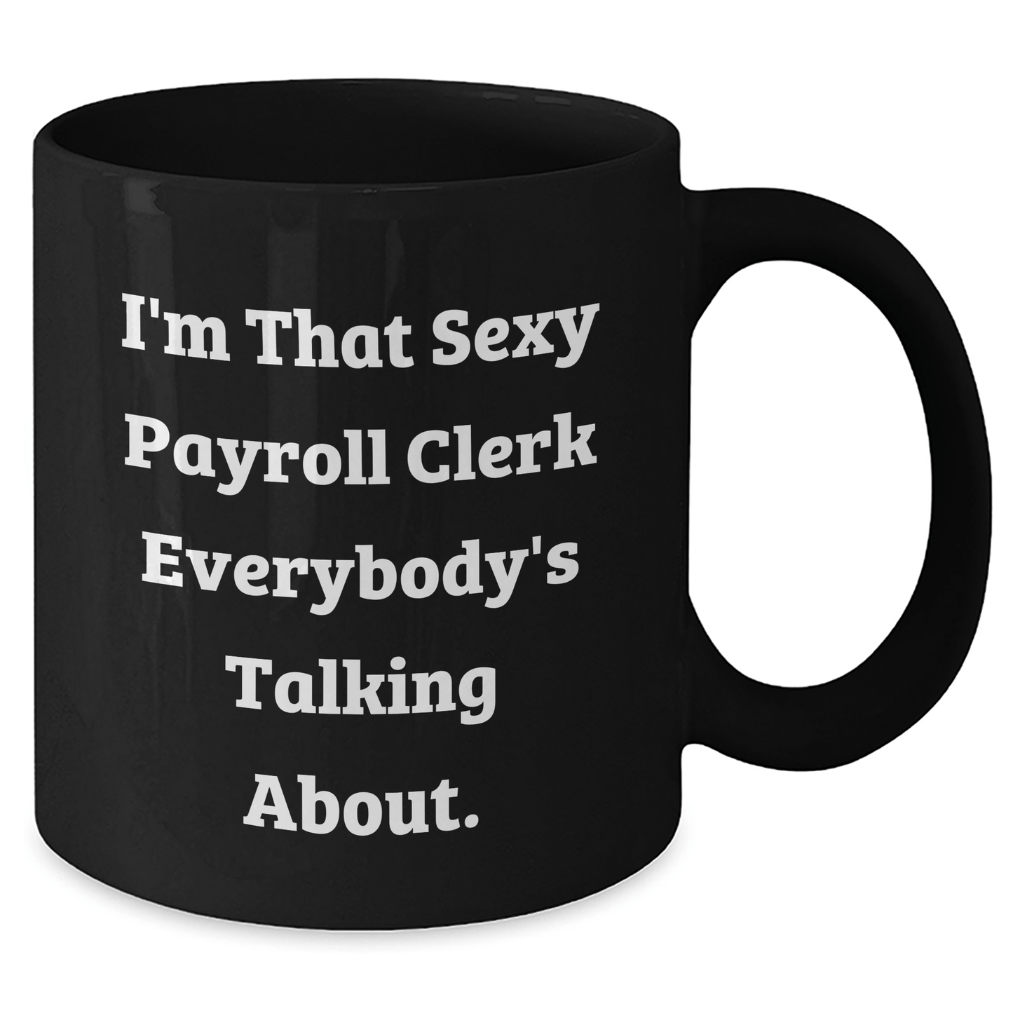 Sexy Payroll Clerk Gifts from Friends and Family - I'm That Sexy Payroll Clerk Everybody's Talking About. Black Coffee Mug for Payroll Clerk Graduation Unique Gifts