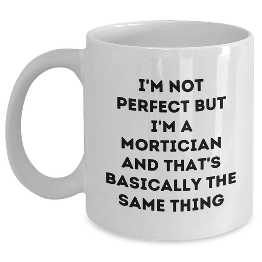 Funny Mortician Gifts, White Coffee Mugs for Mortician, I'm Not Perfect But I'm A Mortician And That's Basically The Same Thing, Gifts from Family, Gifts for Mortician on Father's Day White / 11oz