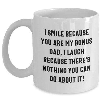 Funny Bonus Dad Gifts - I Smile Because You Are My Bonus Dad, I Laugh Because There's Nothing You Can Do About It! White Coffee Mug for Graduation White / 11oz