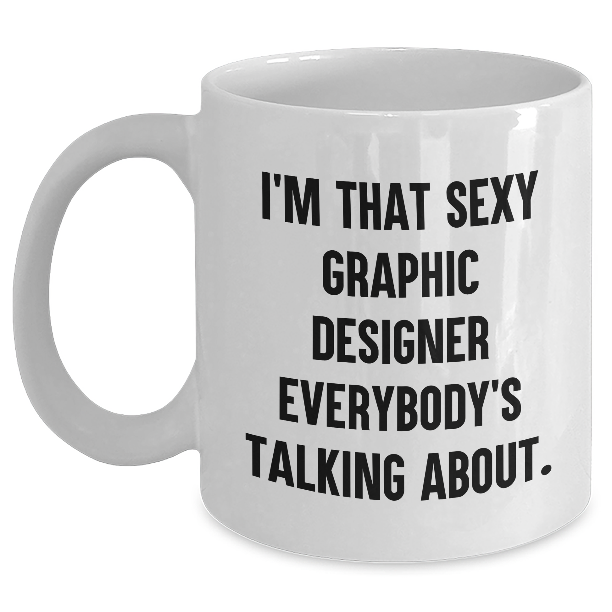 Funny Graphic Designer Gifts from Men to Friends - I'm That Sexy Graphic Designer Everybody's Talking About White Coffee Mug for Mother's Day - Main