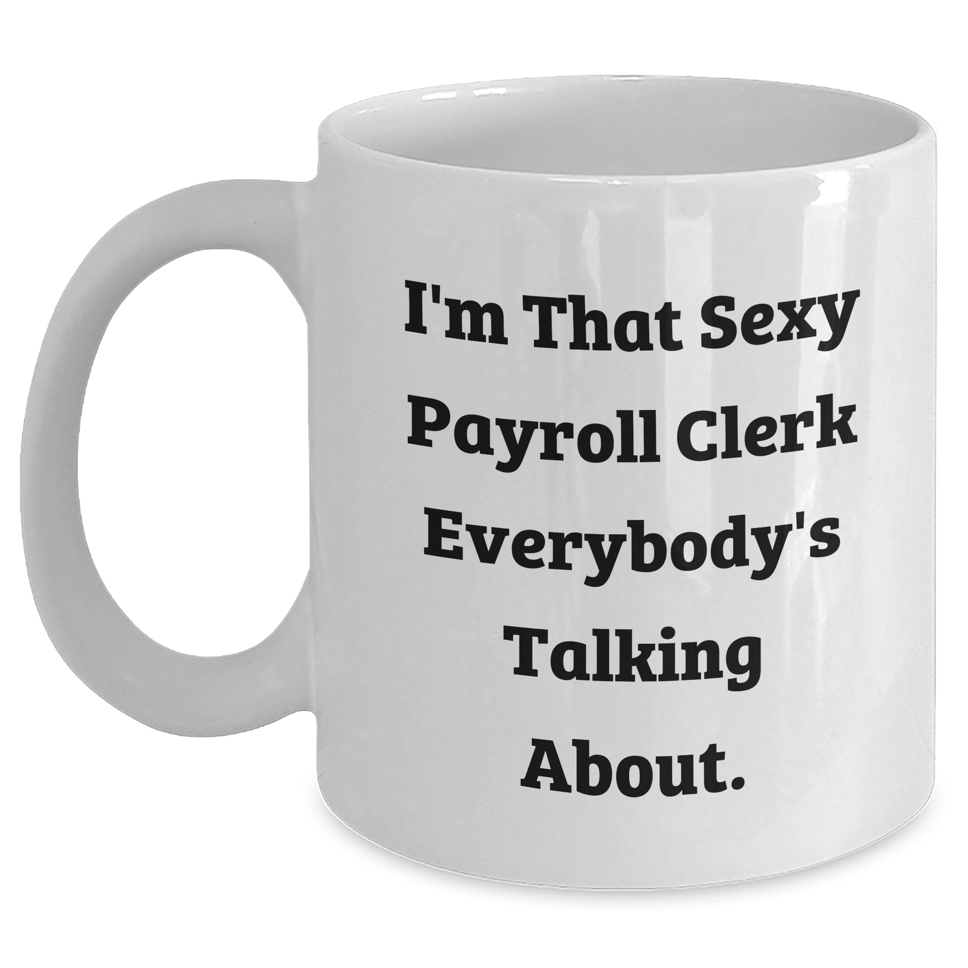 Funny Payroll Clerk Gifts from Friends - I'm That Sexy Payroll Clerk Everybody's Talking About. White Coffee Mug for Payroll Clerk Graduation White / 11oz
