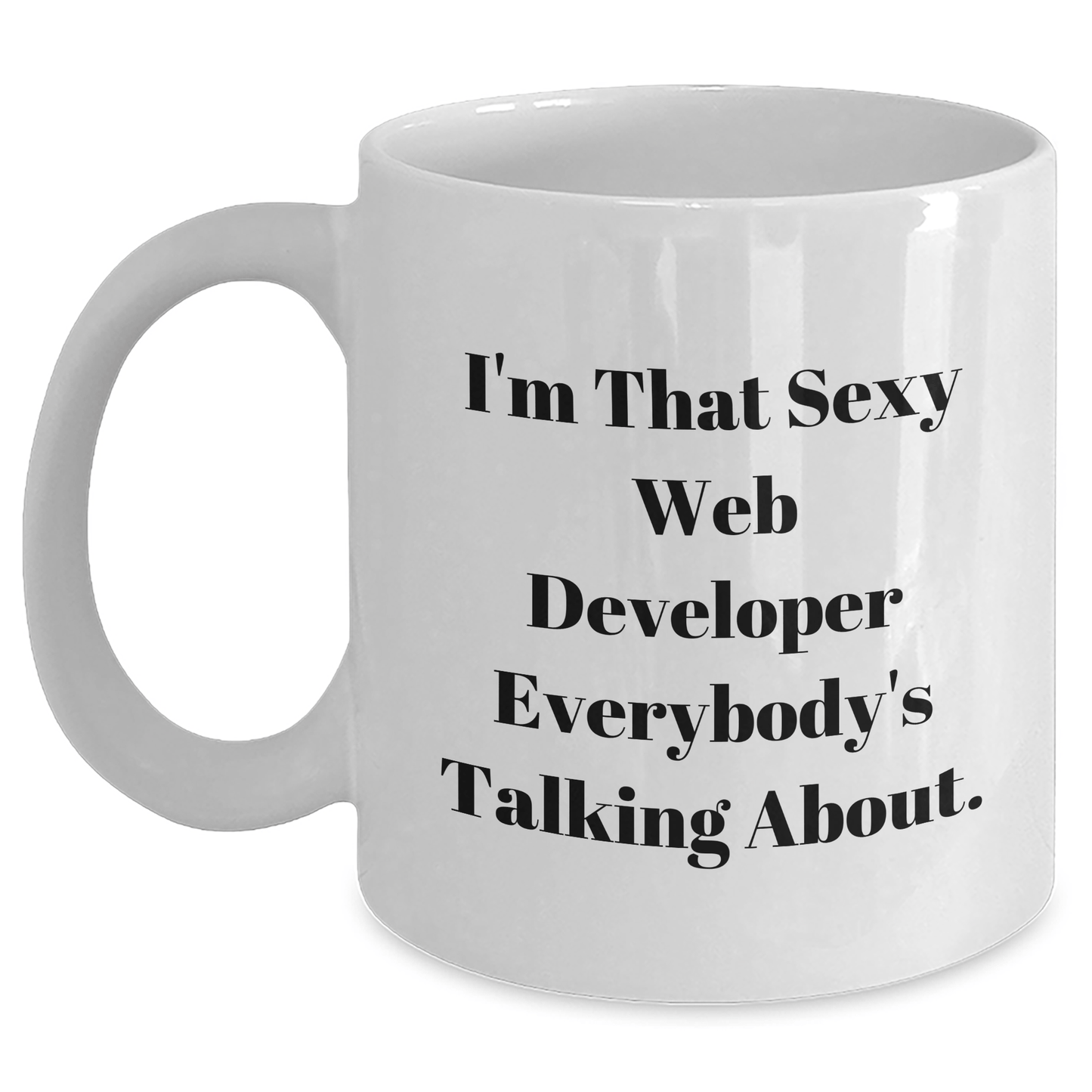 Funny Web Developer Gifts from Friends - I'm That Sexy Web Developer Everybody's Talking About. - White Coffee Mug for Graduation Unique Gifts White / 11oz
