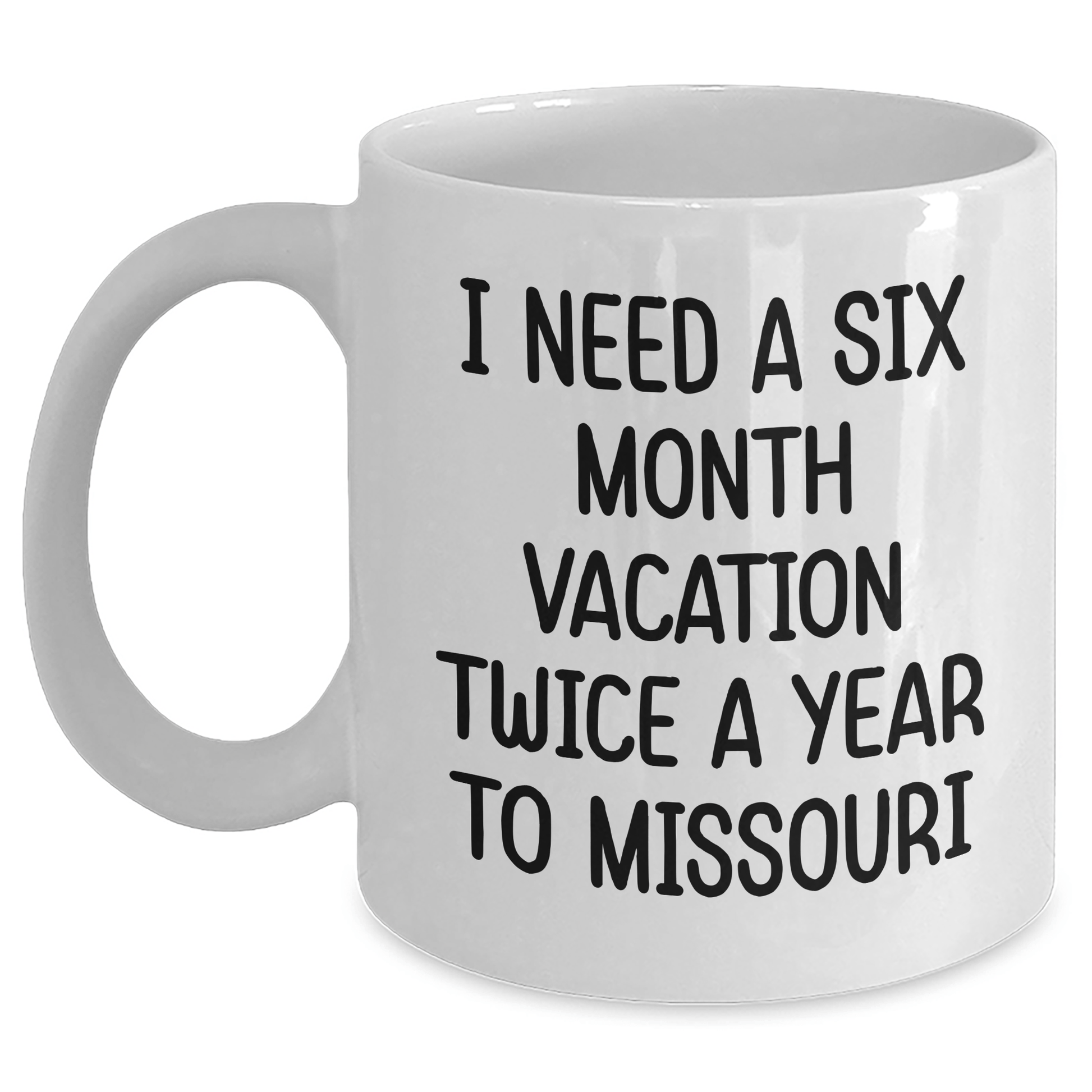 Funny Missouri Quote Coffee Mug Gifts from Friends to Family on Mother's Day - I Need A Six Month Vacation Twice A Year To Missouri White Coffee Mug White / 11oz