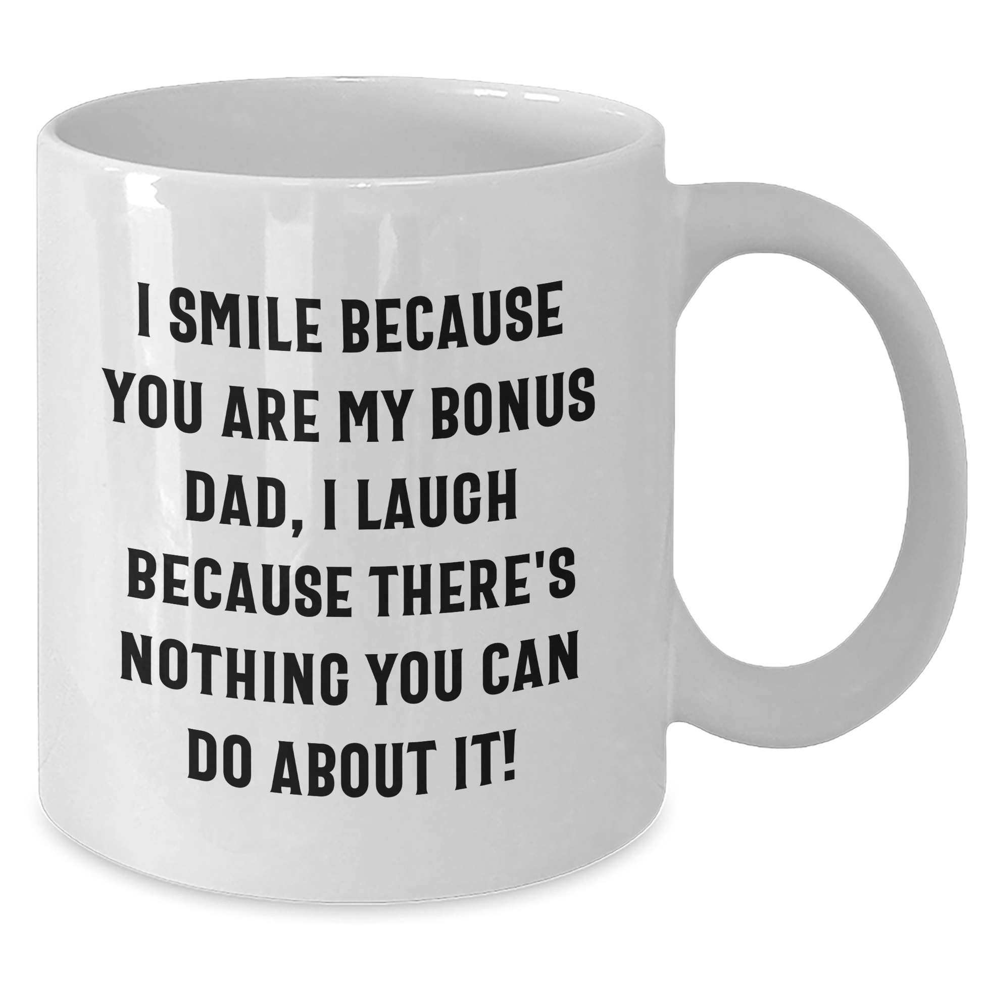 Funny Bonus Dad Gifts - I Smile Because You Are My Bonus Dad, I Laugh Because There's Nothing You Can Do About It! White Coffee Mug for Graduation