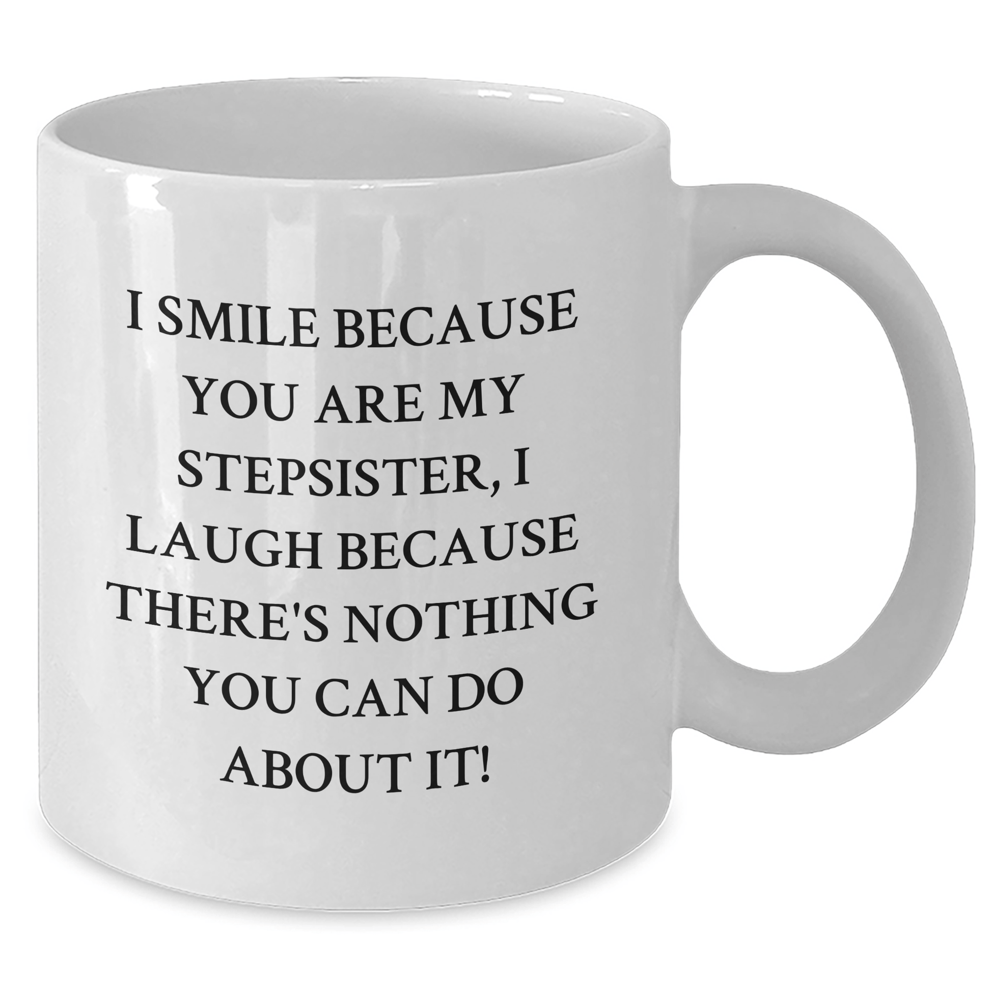 Funny Stepsister White Coffee Mug, Gifts from Family, Friends, or Coworkers for Stepsister's Graduation - I Smile Because You Are My Stepsister, I Laugh Because There's Nothing You Can Do About It!