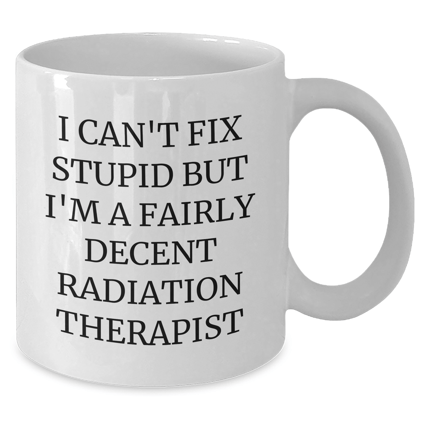 Funny Radiation Therapist Gifts - 'I Can't Fix Stupid But I'm A Fairly Decent Radiation Therapist' White Coffee Mug for Mother's Day, Gifts from Family, for Radiation Therapist