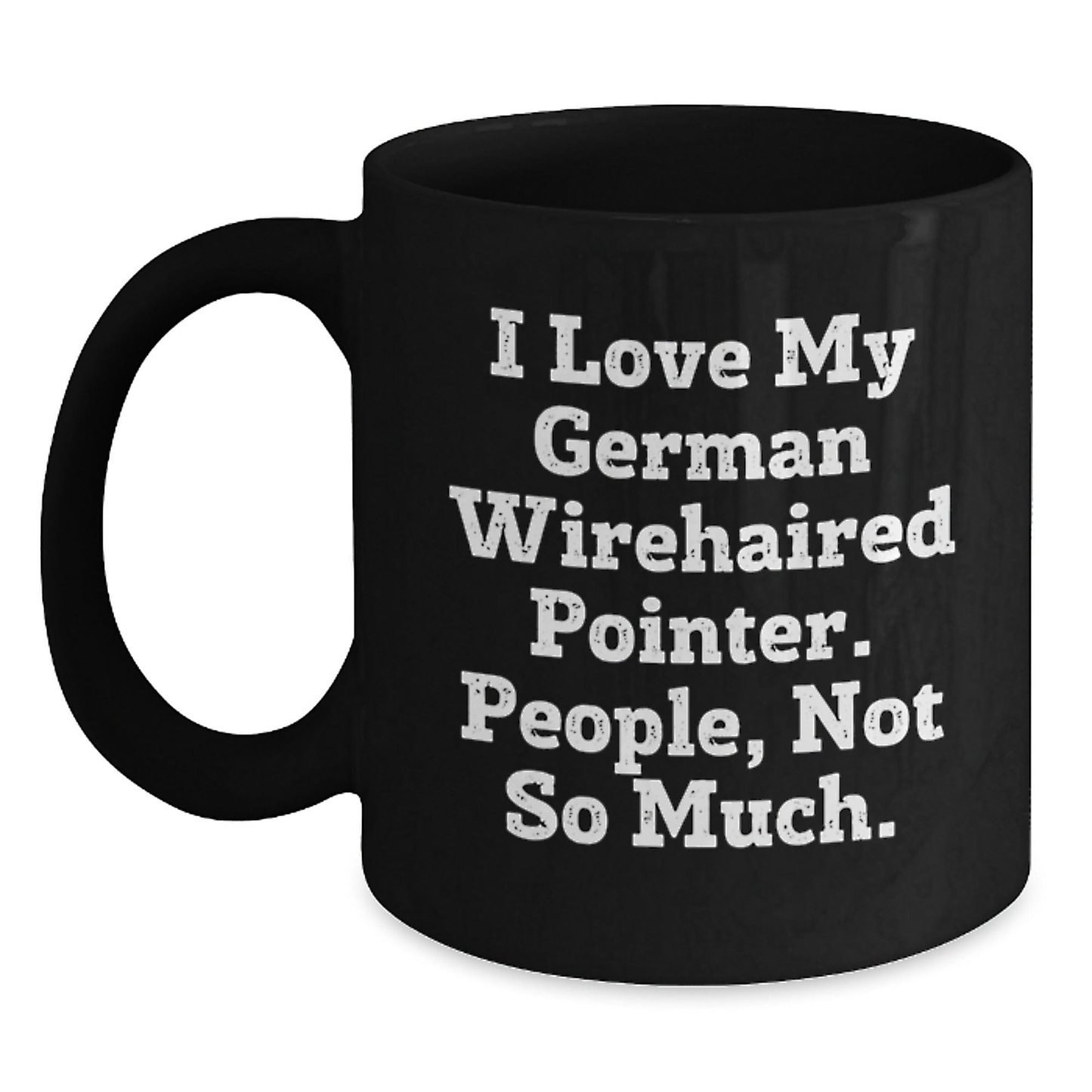 German Wirehaired Pointer Dog Lovers Funny Gifts from Friends, Unique Birthday Unique Gifts for Men, Women, Family, 'I Love My German Wirehaired Pointer. People, Not So Much.' Black / 11oz