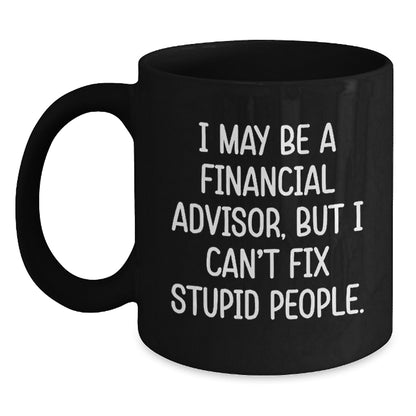 Funny Financial Advisor Gifts from Friends to Coworkers - Birthday Unique Coffee Mugs for Men - Black Coffee Mug - I May Be A Financial Advisor, But I Can't Fix Stupid People - Main