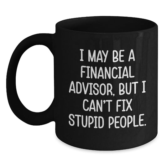 Funny Financial Advisor Gifts from Friends to Coworkers - Birthday Unique Coffee Mugs for Men - Black Coffee Mug - I May Be A Financial Advisor, But I Can't Fix Stupid People - Main