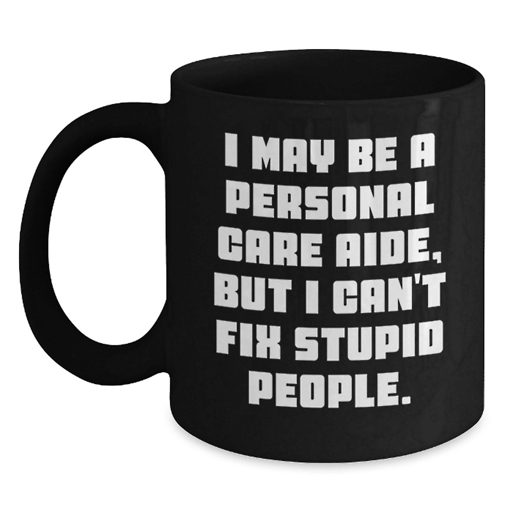 Funny Personal Care Aide Gifts from Friends, Coworkers, or Family - 'I May Be A Personal Care Aide, But I Can't Fix Stupid People.' Black Coffee Mug for Birthday - Main