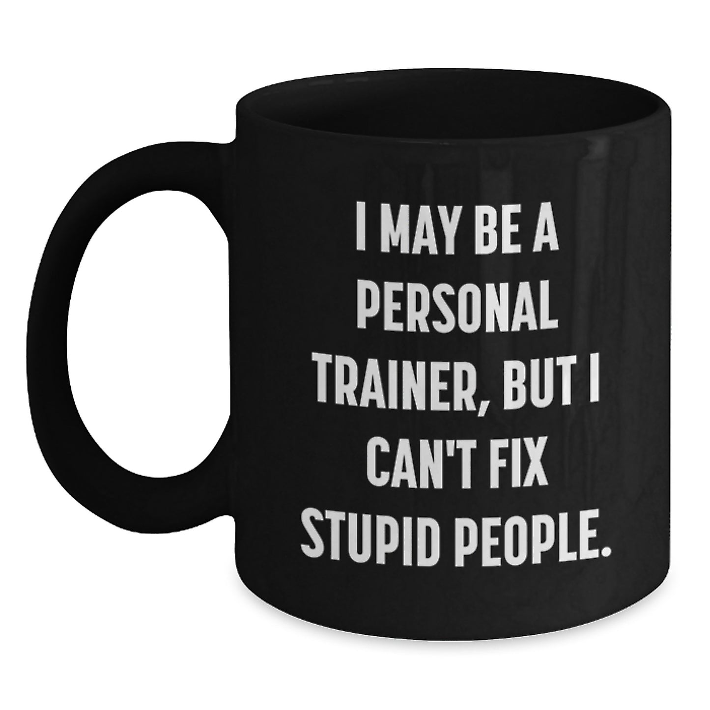 Funny Personal Trainer Gifts from Friends for Men - Black Coffee Mug - I May Be A Personal Trainer, But I Can't Fix Stupid People. - Main