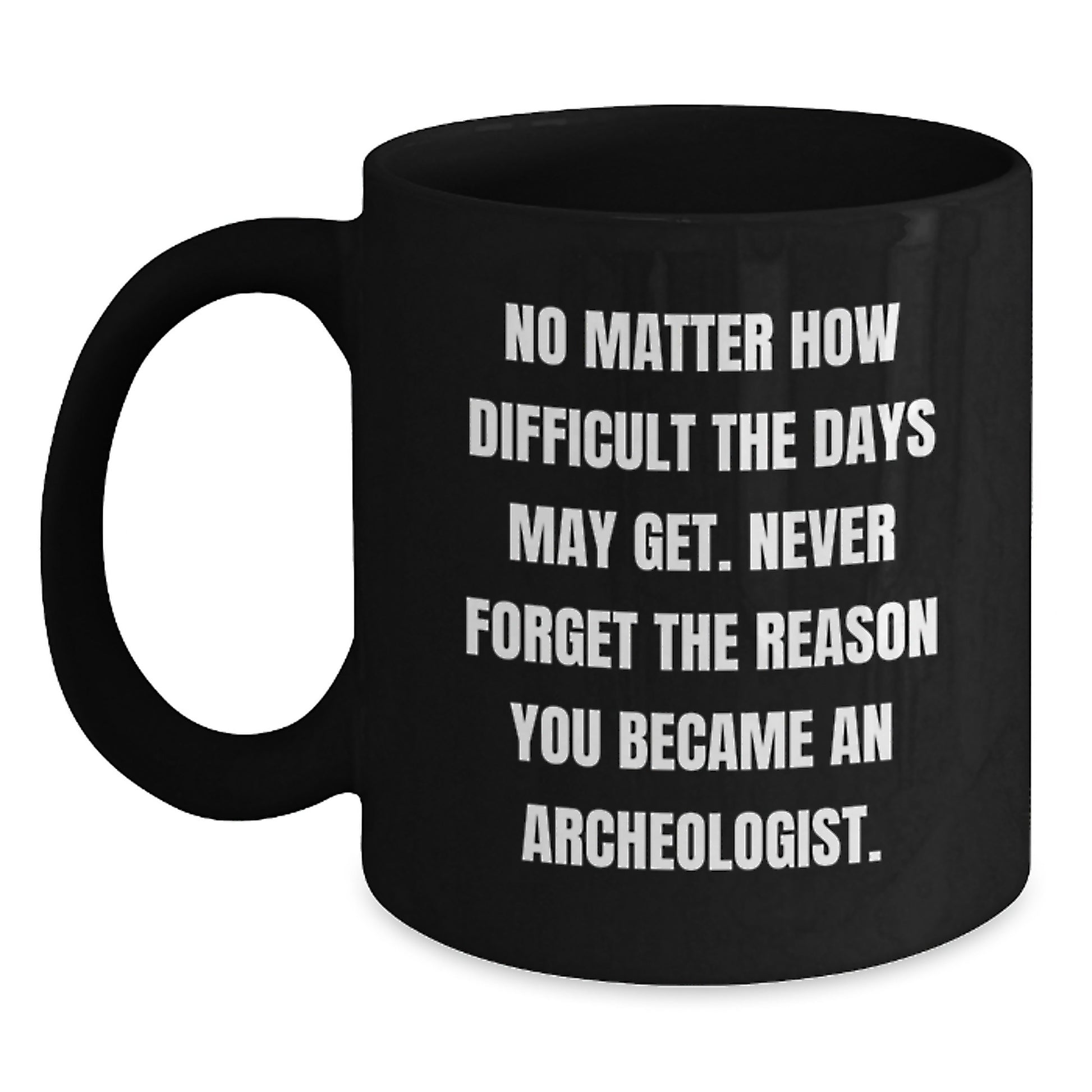 Funny Archeologist Black Coffee Mug - Gifts from Family to Archeologist Friends and Coworkers - No Matter How Difficult The Days May Get - Unique Christmas Unique Gift for Men and Women - Main