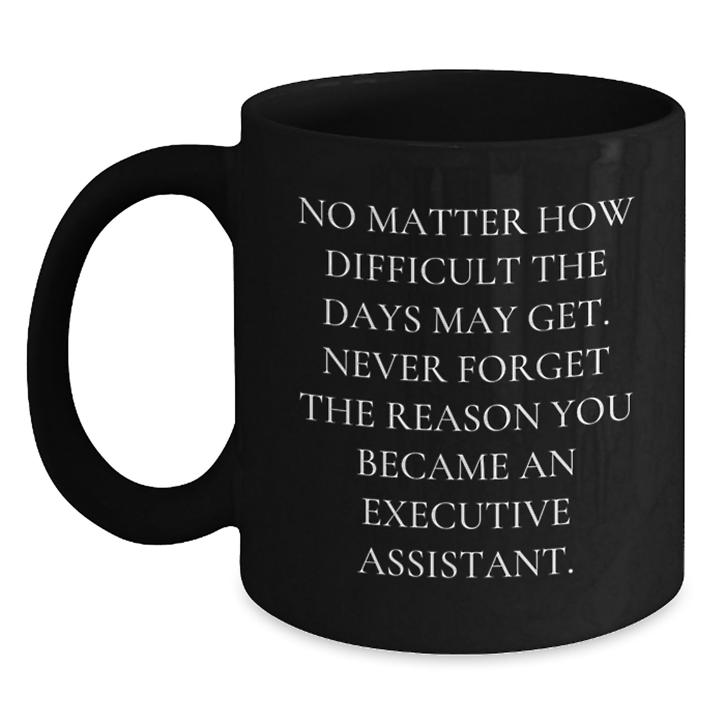 Funny Executive Assistant Gifts - Inspirational Mugs for Men, Women, Coworkers, and Friends, Black Coffee Mug with Quote 'Never Forget The Reason...' - Main