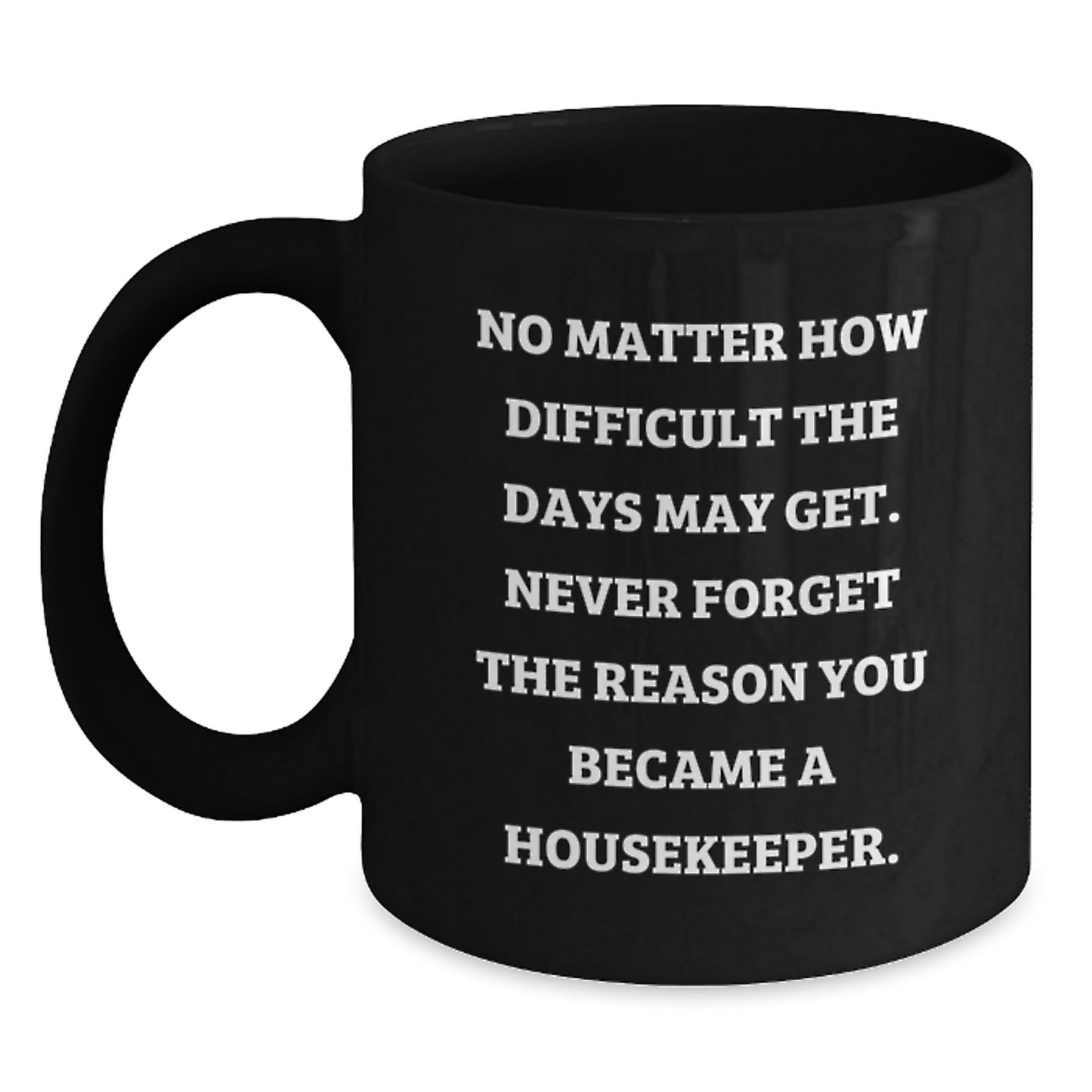 Inspirational Housekeeper Gifts from Friends for Housekeeper Graduation, Black Coffee Mug with Quote 'No Matter How Difficult The Days May Get. Never Forget The Reason You Became A Housekeeper.' - Main