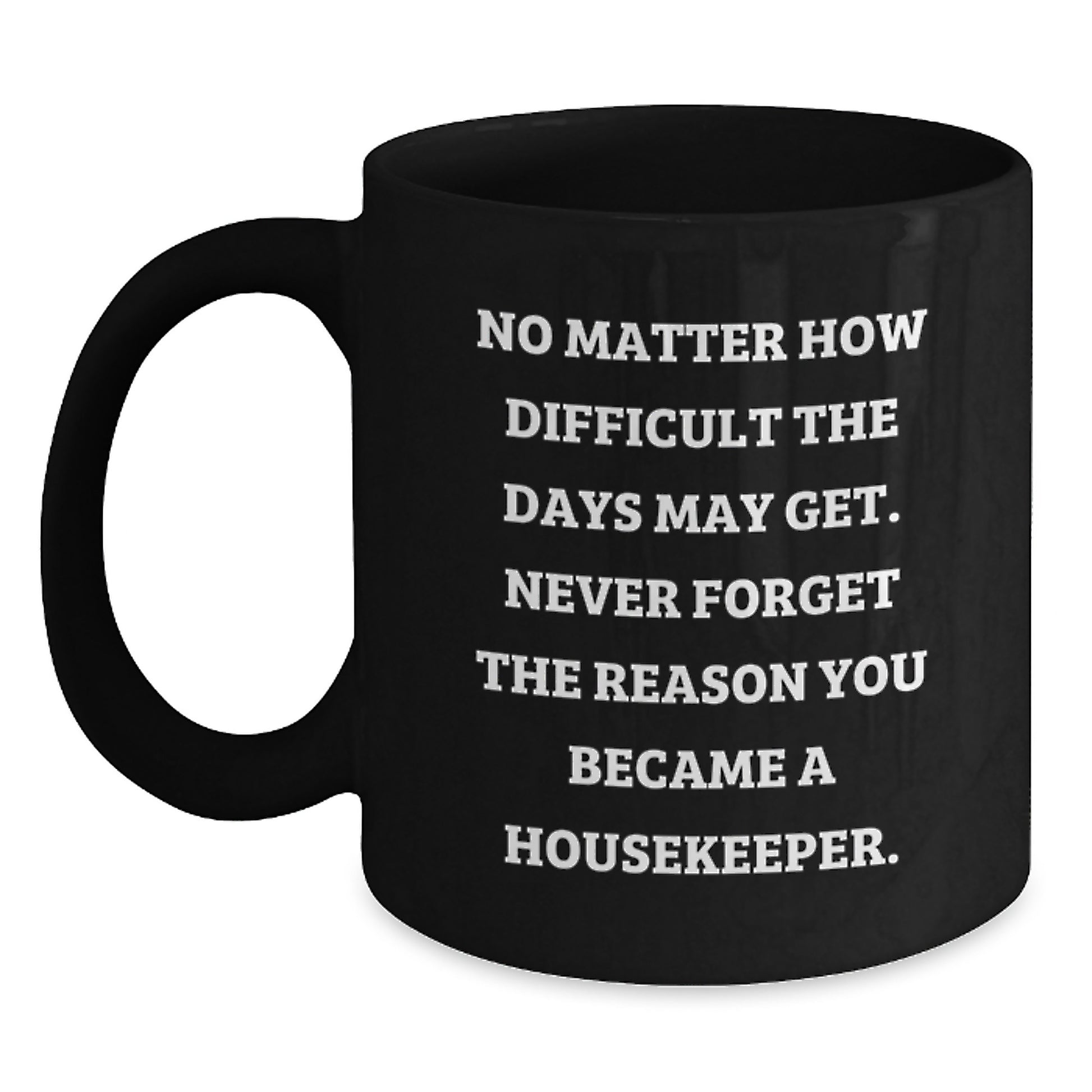 Inspirational Housekeeper Gifts from Friends for Housekeeper Graduation, Black Coffee Mug with Quote 'No Matter How Difficult The Days May Get. Never Forget The Reason You Became A Housekeeper.' - Main