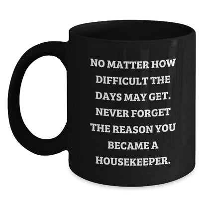 Inspirational Housekeeper Gifts from Friends for Housekeeper Graduation, Black Coffee Mug with Quote 'No Matter How Difficult The Days May Get. Never Forget The Reason You Became A Housekeeper.' - Main