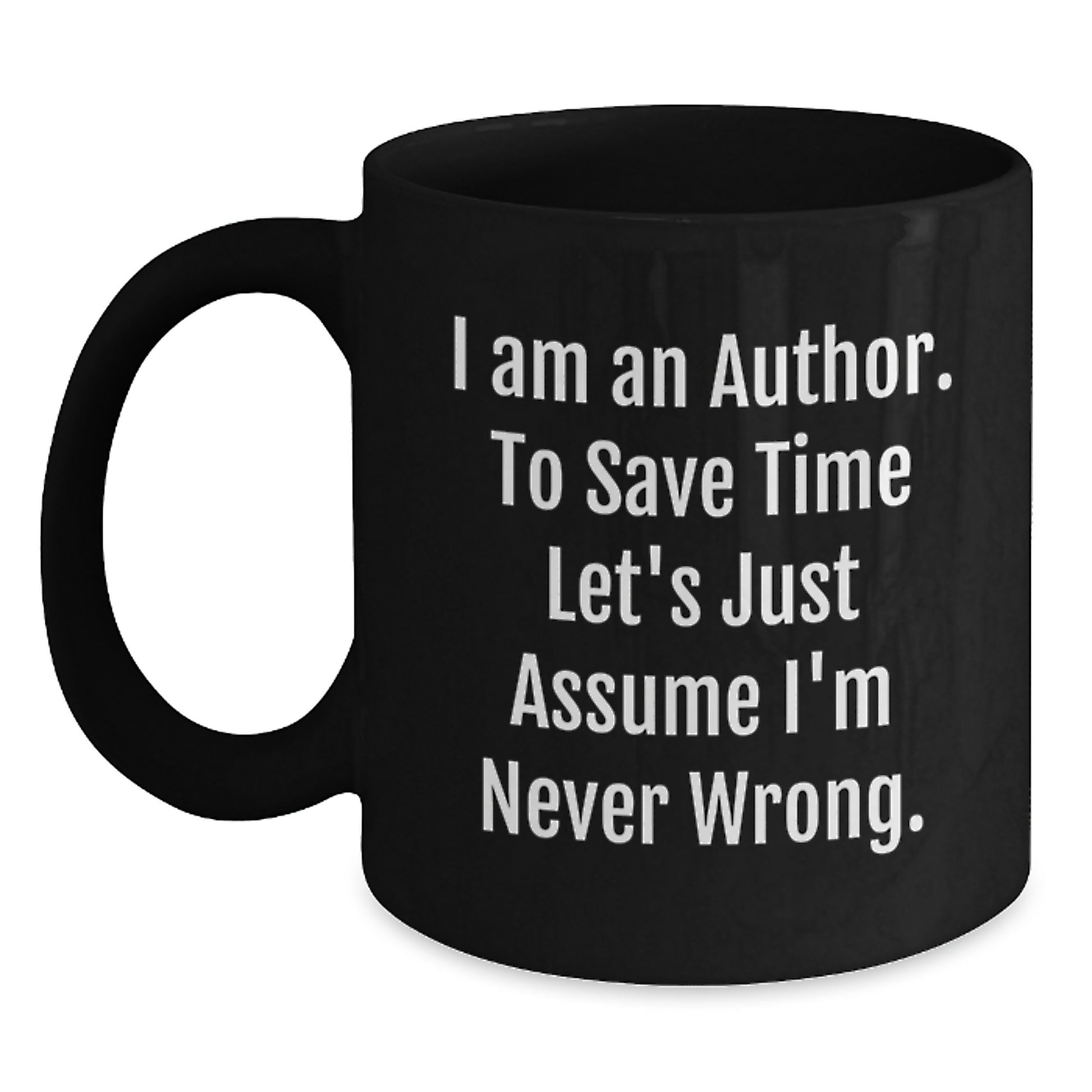 Author's Humorous Graduation Gifts from Friends to Future Authors - Black Coffee Mug with Quote 'I Am An Author. To Save Time Let's Just Assume I'm Never Wrong.' Black / 11oz