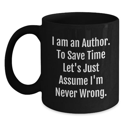Author's Humorous Graduation Gifts from Friends to Future Authors - Black Coffee Mug with Quote 'I Am An Author. To Save Time Let's Just Assume I'm Never Wrong.' Black / 11oz