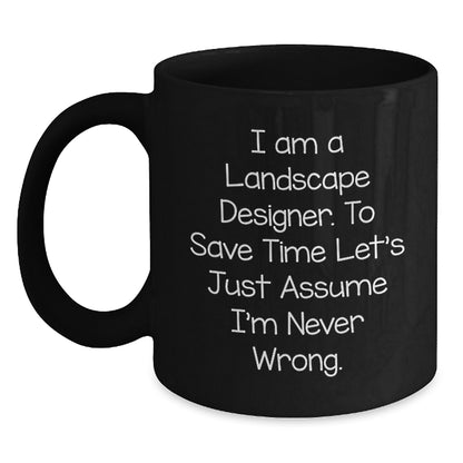 Funny Landscape Designer Gifts from Friends - Black Coffee Mug for Landscape Designer's Graduation, 'I Am A Landscape Designer. To Save Time Let's Just Assume I'm Never Wrong.' - Main