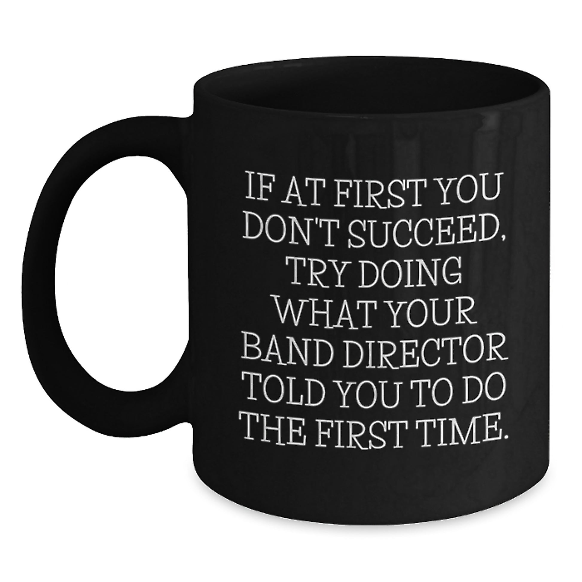 Christmas Unique Gifts from Friends for Band Directors - Funny Black Coffee Mug - If At First You Don't Succeed, Try Doing What Your Band Director Told You To Do The First Time - Main