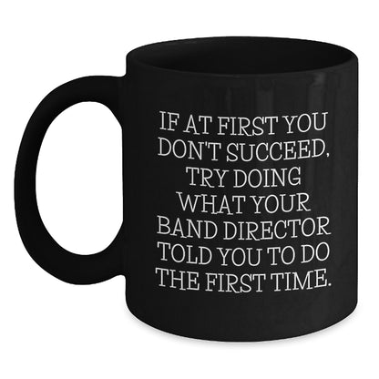 Christmas Unique Gifts from Friends for Band Directors - Funny Black Coffee Mug - If At First You Don't Succeed, Try Doing What Your Band Director Told You To Do The First Time - Main