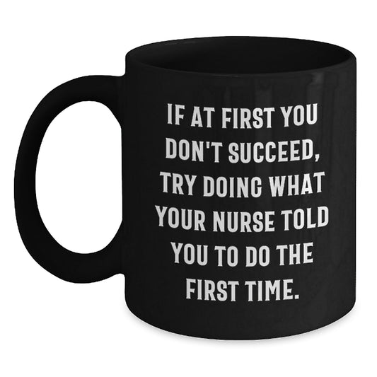 Funny Nurse Gifts from Friends, Gifts for Nurses - 'If At First You Don't Succeed, Try Doing What Your Nurse Told You To Do The First Time.' Black Coffee Mug, Graduation Unique Gifts - Main