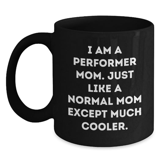 Funny Performer Mom Gifts, Black Coffee Mug, Birthday Unique Present from Family to Friends, 'I Am A Performer Mom. Just Like A Normal Mom Except Much Cooler.' - Main